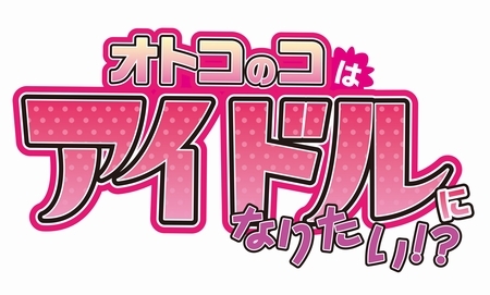 オトコのコはアイドルになりたい!?